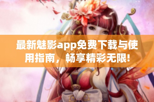 最新魅影app免费下载与使用指南，畅享精彩无限!