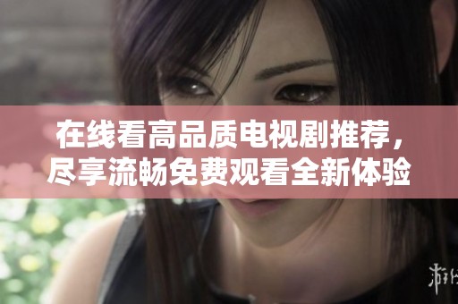 在线看高品质电视剧推荐，尽享流畅免费观看全新体验