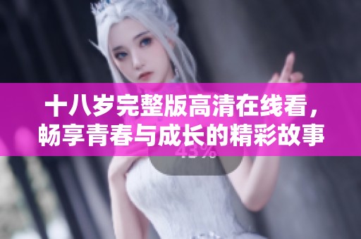 十八岁完整版高清在线看，畅享青春与成长的精彩故事