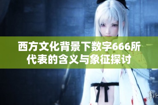 西方文化背景下数字666所代表的含义与象征探讨