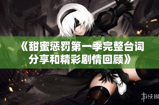 《甜蜜惩罚第一季完整台词分享和精彩剧情回顾》