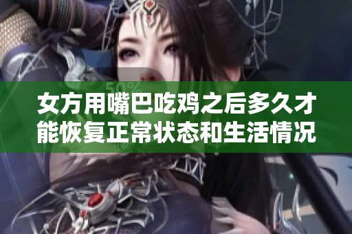 女方用嘴巴吃鸡之后多久才能恢复正常状态和生活情况