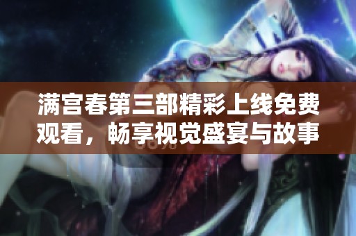 满宫春第三部精彩上线免费观看，畅享视觉盛宴与故事魅力