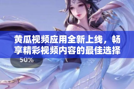 黄瓜视频应用全新上线，畅享精彩视频内容的最佳选择