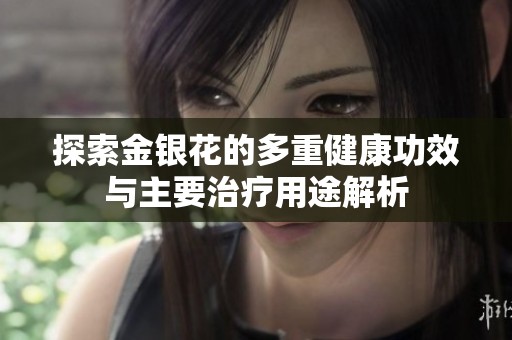 探索金银花的多重健康功效与主要治疗用途解析