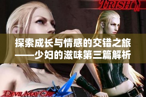 探索成长与情感的交错之旅——少妇的滋味第三篇解析