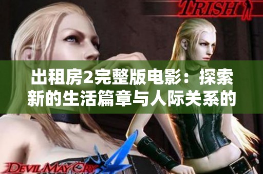 出租房2完整版电影：探索新的生活篇章与人际关系的故事