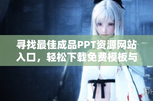 寻找最佳成品PPT资源网站入口，轻松下载免费模板与作品