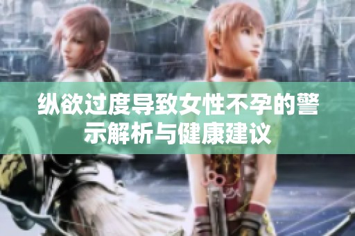 纵欲过度导致女性不孕的警示解析与健康建议
