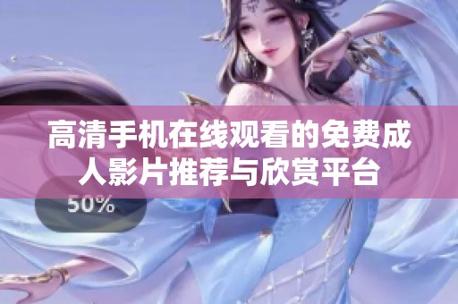 高清手机在线观看的免费成人影片推荐与欣赏平台