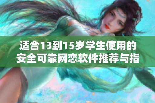 适合13到15岁学生使用的安全可靠网恋软件推荐与指南