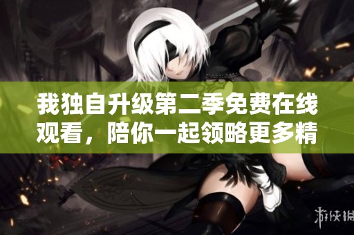 我独自升级第二季免费在线观看，陪你一起领略更多精彩剧情