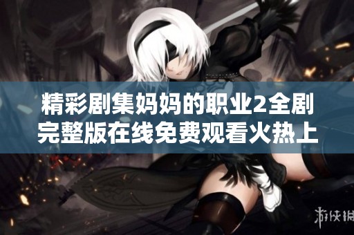 精彩剧集妈妈的职业2全剧完整版在线免费观看火热上线