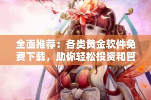 全面推荐：各类黄金软件免费下载，助你轻松投资和管理黄金资产