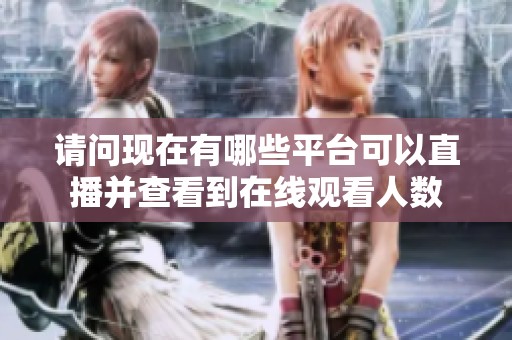 请问现在有哪些平台可以直播并查看到在线观看人数