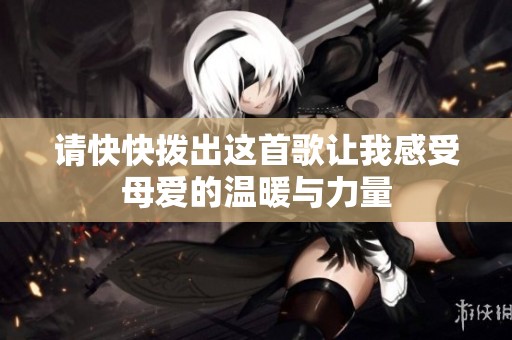 请快快拨出这首歌让我感受母爱的温暖与力量