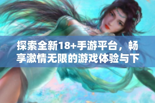 探索全新18+手游平台，畅享激情无限的游戏体验与下载链接