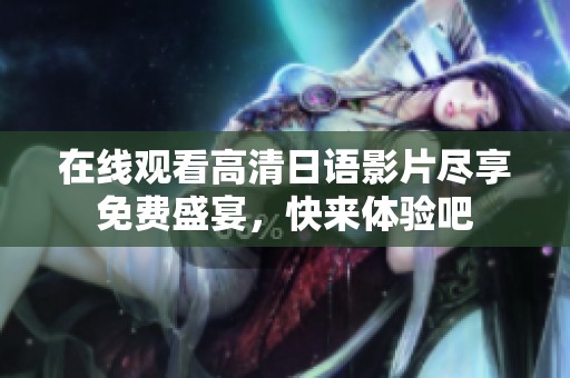 在线观看高清日语影片尽享免费盛宴，快来体验吧