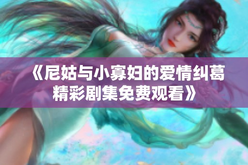 《尼姑与小寡妇的爱情纠葛精彩剧集免费观看》