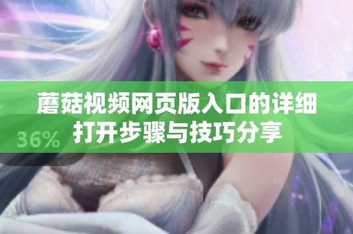 蘑菇视频网页版入口的详细打开步骤与技巧分享