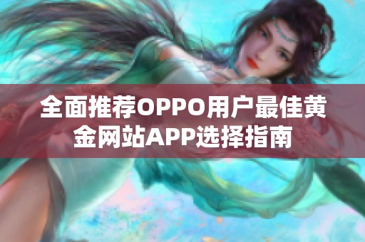 全面推荐OPPO用户最佳黄金网站APP选择指南
