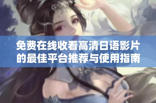 免费在线收看高清日语影片的最佳平台推荐与使用指南