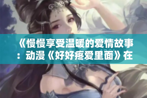 《慢慢享受温暖的爱情故事：动漫《好好疼爱里面》在线观影指南》