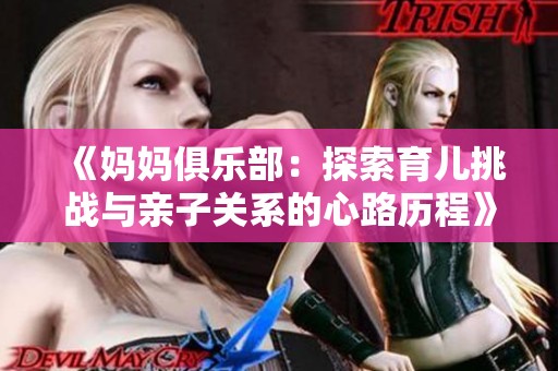 《妈妈俱乐部：探索育儿挑战与亲子关系的心路历程》