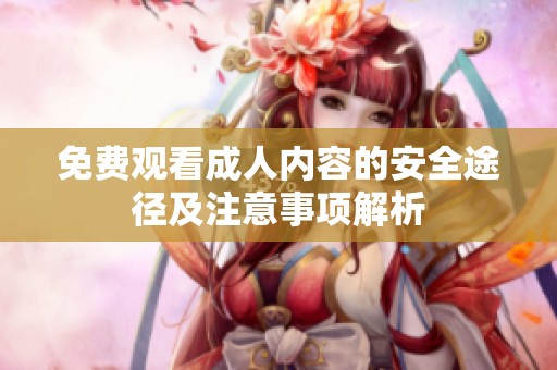 免费观看成人内容的安全途径及注意事项解析