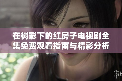 在树影下的红房子电视剧全集免费观看指南与精彩分析