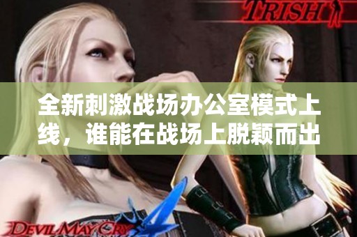 全新刺激战场办公室模式上线，谁能在战场上脱颖而出夺冠？