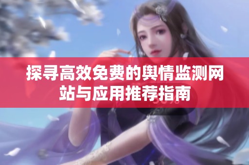 探寻高效免费的舆情监测网站与应用推荐指南