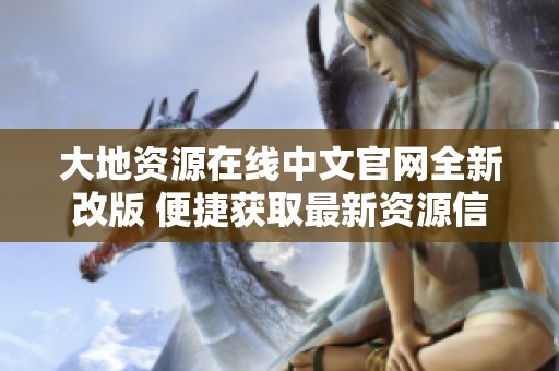 大地资源在线中文官网全新改版 便捷获取最新资源信息