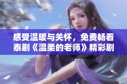 感受温暖与关怀，免费畅看泰剧《温柔的老师》精彩剧情