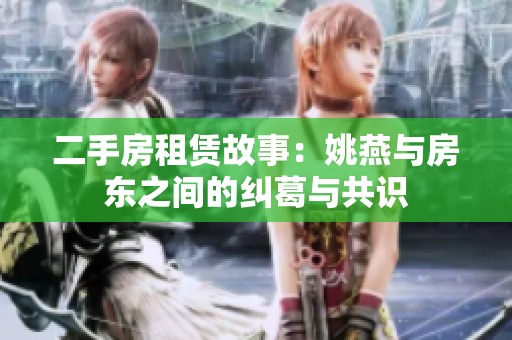 二手房租赁故事：姚燕与房东之间的纠葛与共识