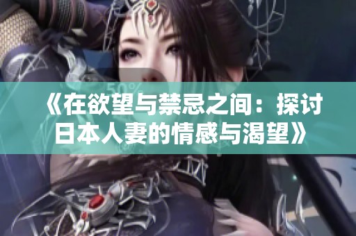 《在欲望与禁忌之间：探讨日本人妻的情感与渴望》