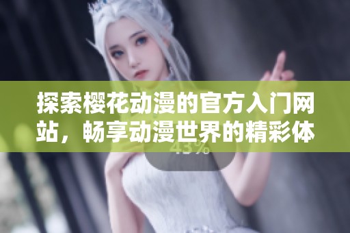 探索樱花动漫的官方入门网站，畅享动漫世界的精彩体验