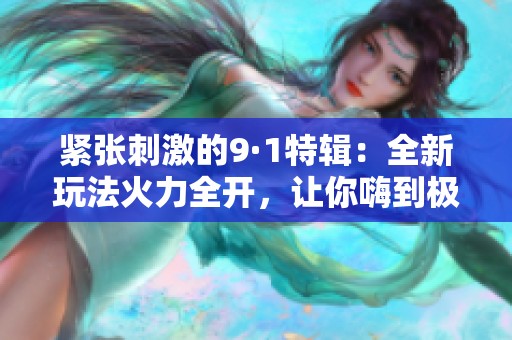 紧张刺激的9·1特辑：全新玩法火力全开，让你嗨到极致