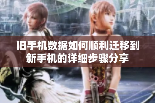 旧手机数据如何顺利迁移到新手机的详细步骤分享