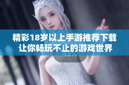 精彩18岁以上手游推荐下载 让你畅玩不止的游戏世界