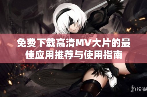 免费下载高清MV大片的最佳应用推荐与使用指南