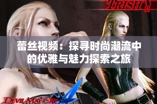 蕾丝视频：探寻时尚潮流中的优雅与魅力探索之旅