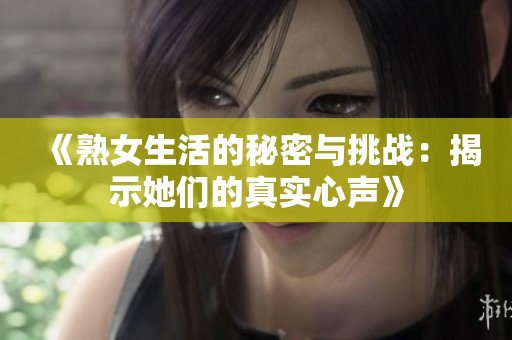 《熟女生活的秘密与挑战：揭示她们的真实心声》