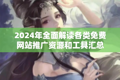 2024年全面解读各类免费网站推广资源和工具汇总