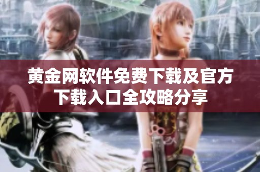 黄金网软件免费下载及官方下载入口全攻略分享
