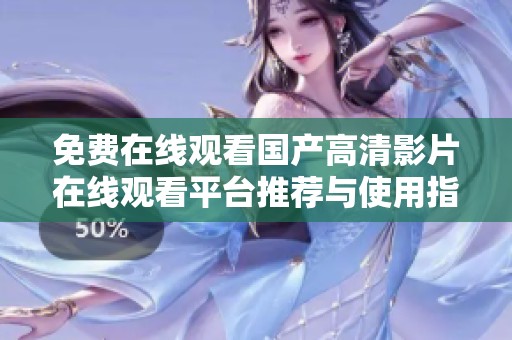 免费在线观看国产高清影片在线观看平台推荐与使用指南