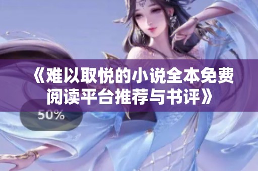 《难以取悦的小说全本免费阅读平台推荐与书评》