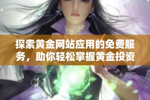 探索黄金网站应用的免费服务，助你轻松掌握黄金投资动态