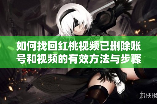 如何找回红桃视频已删除账号和视频的有效方法与步骤解析