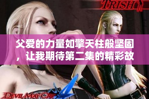 父爱的力量如擎天柱般坚固，让我期待第二集的精彩故事